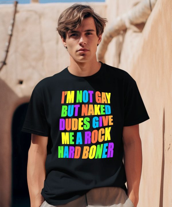 Im Not Gay But Naked Dudes Give Me A Rock Hard Boner Shirt2