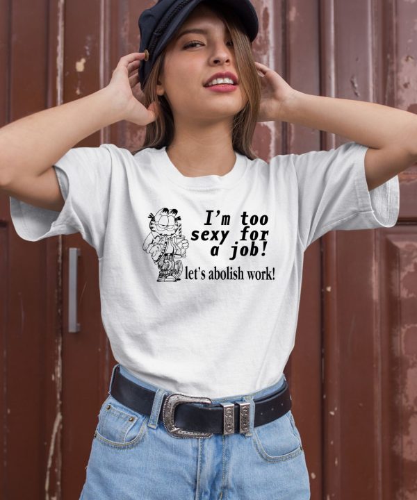 Im Too Sexy For A Job Lets Abolish Work Shirt1