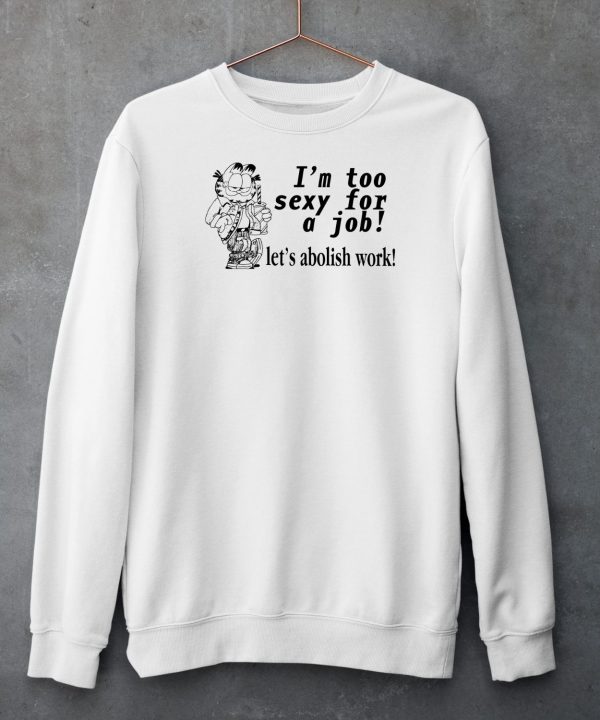 Im Too Sexy For A Job Lets Abolish Work Shirt6