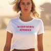 Im Your Favorite Reference Shirt3