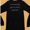 Is Somebody Gonna Match My Freak Shirt6