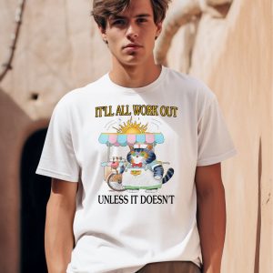 Itll All Work Out Unless It Doesnt Shirt