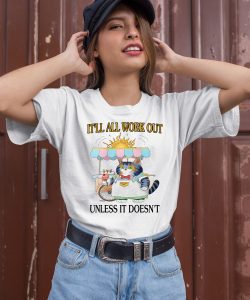 Itll All Work Out Unless It Doesnt Shirt1