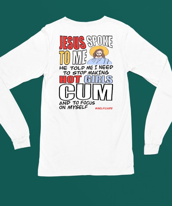 Jesus Spoke To Me He Told Me I Need To Stop Hot Girls Cum And To Focus On Myself Shirt4