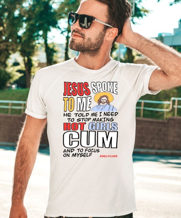 Jesus Spoke To Me He Told Me I Need To Stop Hot Girls Cum And To Focus On Myself Shirt5