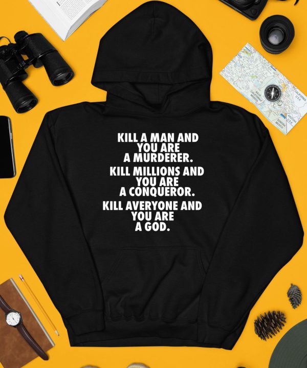 Kill A Man And You Are A Murderer Kill Millions And You Are A Conqueror Shirt3