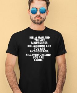 Kill A Man And You Are A Murderer Kill Millions And You Are A Conqueror Shirt4