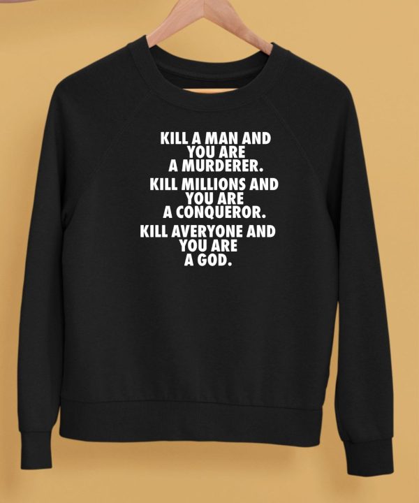 Kill A Man And You Are A Murderer Kill Millions And You Are A Conqueror Shirt5