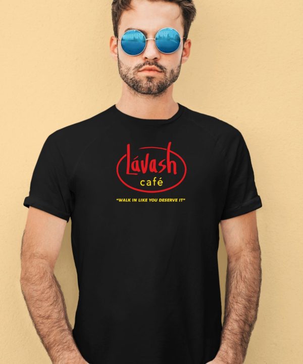 Lavash Cafe Walk In Like You Deserve It Shirt4