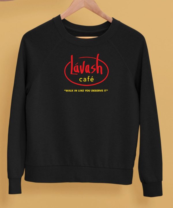 Lavash Cafe Walk In Like You Deserve It Shirt5