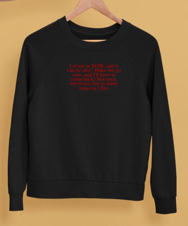 Let Me In Now And It Can Be Nice Make Me Go Now And Ill Have To Come Back Shirt5