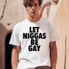 Let Niggas Be Gay Shirt0