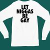 Let Niggas Be Gay Shirt4