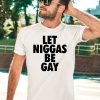 Let Niggas Be Gay Shirt5