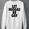 Let Niggas Be Gay Shirt6