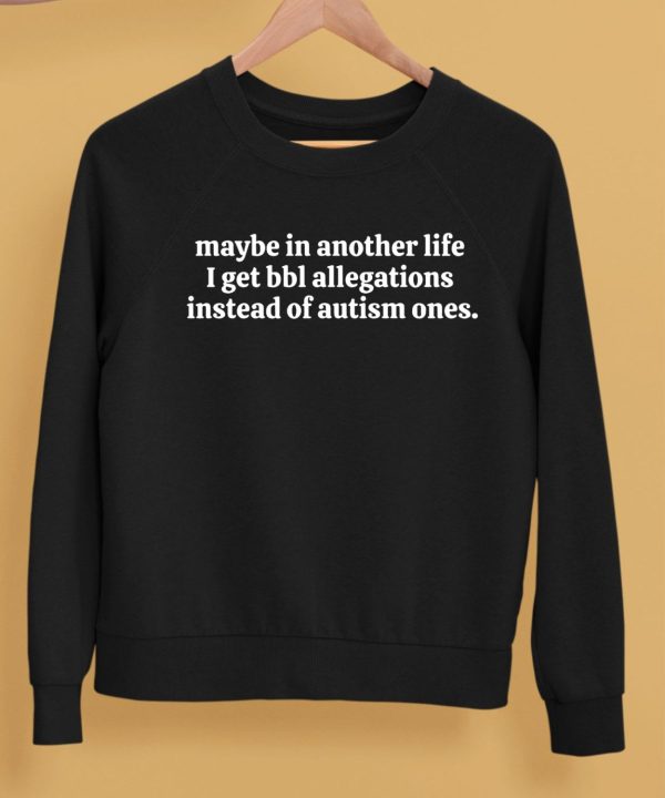 Maybe In Another Life I Get Bbl Allegations Instead Of Autism Ones Shirt5