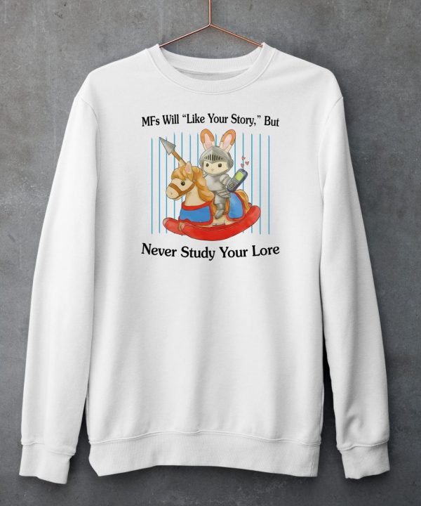 Mfs Will Like Your Story But Never Study Your Lore Shirt6