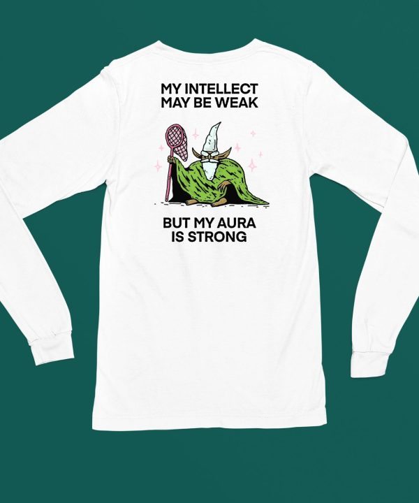 My Intellect May Be Weak But My Aura Is Strong Shirt4