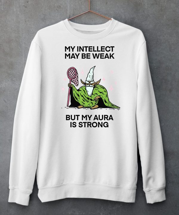 My Intellect May Be Weak But My Aura Is Strong Shirt6