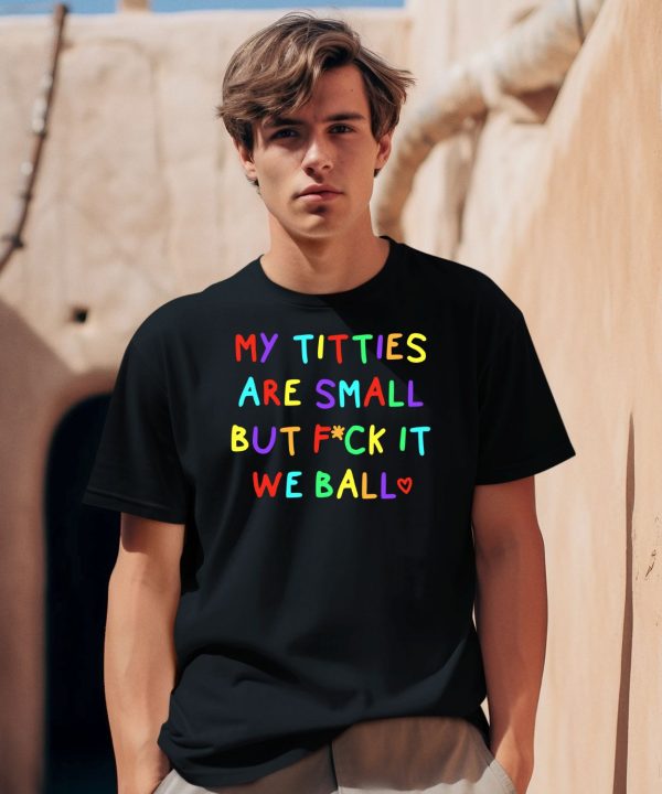 My Titties Are Small But Fuck It We Ball Shirt