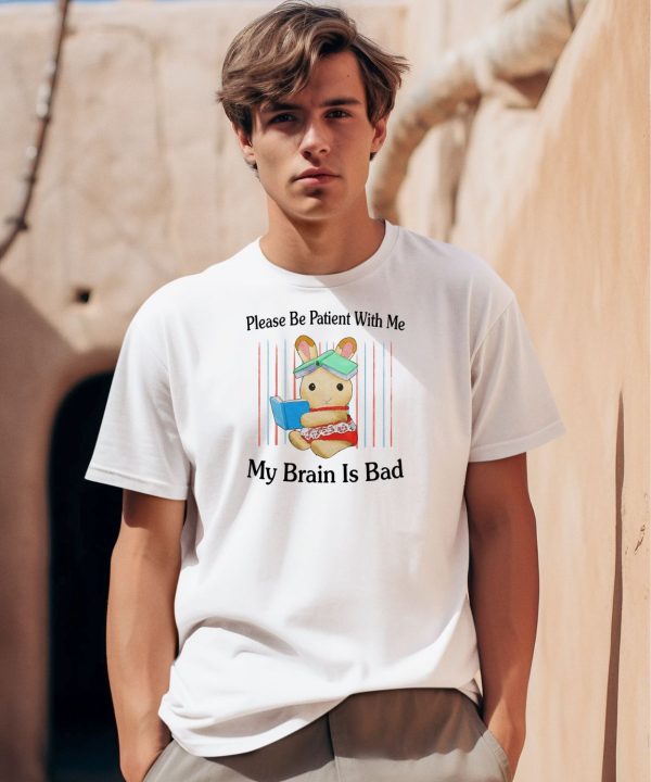 Please Be Patient With Me My Brain Is Bad Shirt0