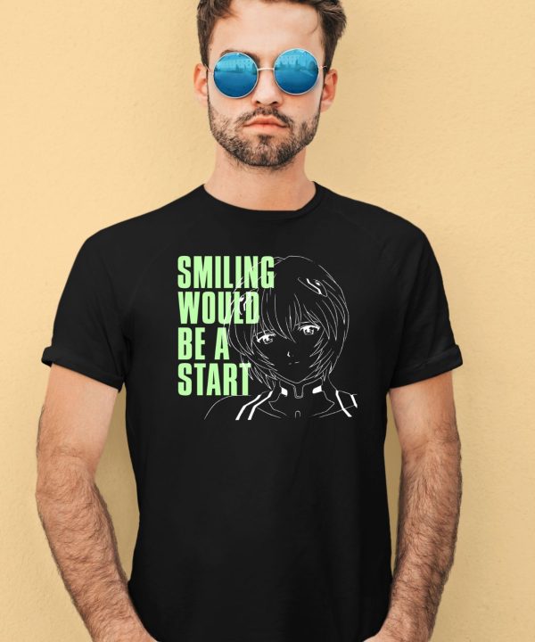 Smiling Would Be A Start Shirt4