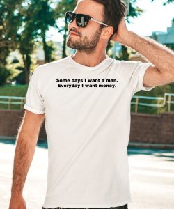 Some Day I Want A Man Everyday I Want Money Shirt5