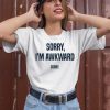 Sorry Im Awkward Sorry Shirt