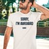 Sorry Im Awkward Sorry Shirt5