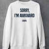 Sorry Im Awkward Sorry Shirt6