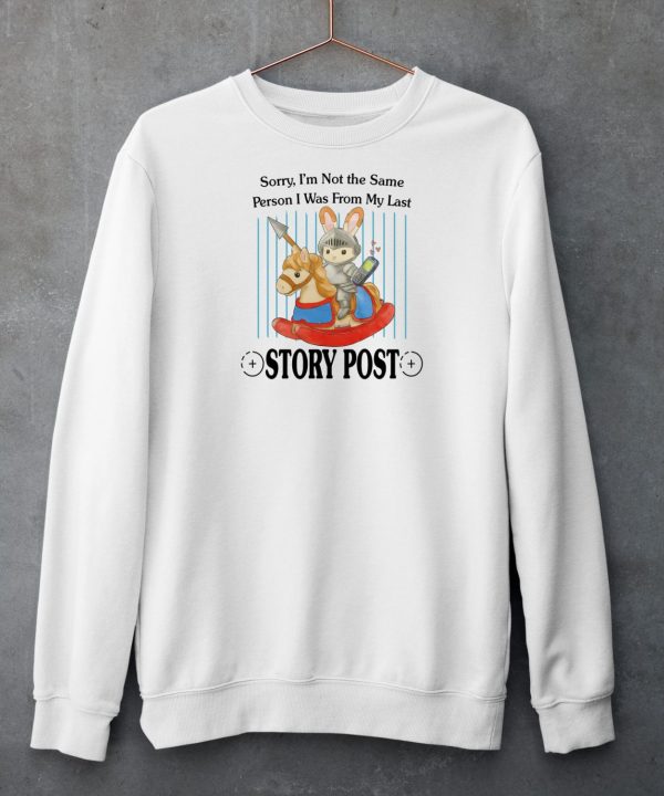 Sorry Im Not The Same Person I Was From My Last Story Post Shirt6