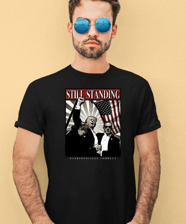 Still Standing Patriotically Correct Shirt4