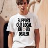 Support Our Local Drug Dealer Shirt0