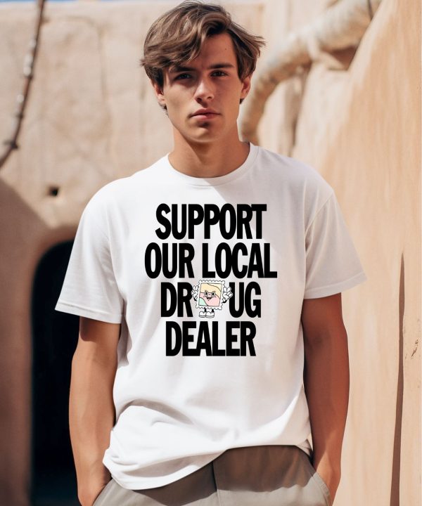 Support Our Local Drug Dealer Shirt0