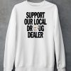 Support Our Local Drug Dealer Shirt6