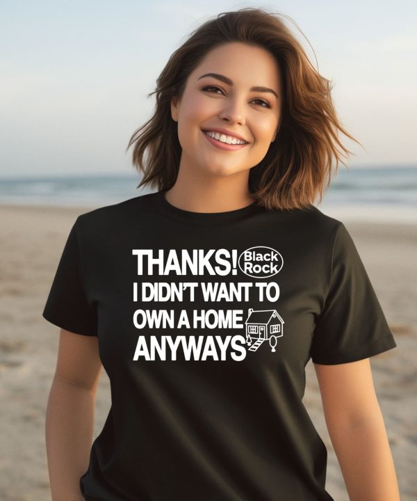 Thanks Black Rock I Didnt Want To Own A Home Anyways Shirt9