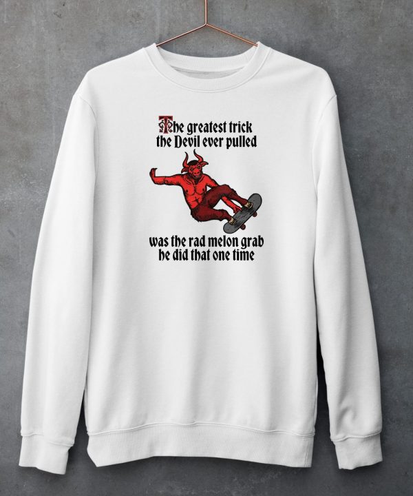 The Greatest Trick The Devil Ever Pulled Was The Rad Melon Grab He Did That One Time Shirt6