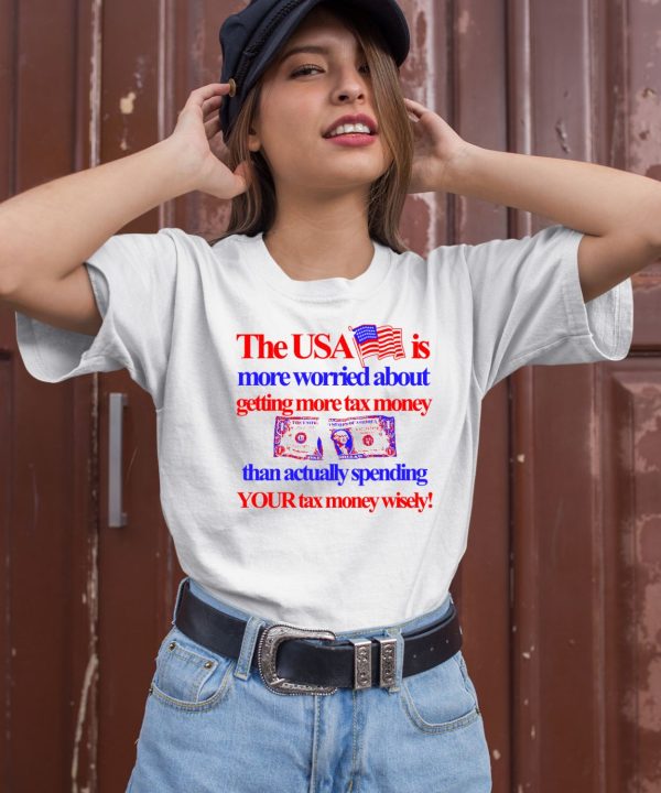 The Usa Is More Worried About Getting More Tax Money Than Actually Spending Your Tax Money Wisely Shirt1