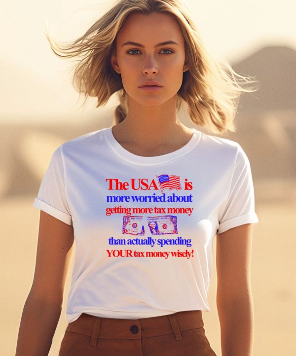 The Usa Is More Worried About Getting More Tax Money Than Actually Spending Your Tax Money Wisely Shirt3