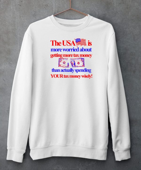 The Usa Is More Worried About Getting More Tax Money Than Actually Spending Your Tax Money Wisely Shirt6