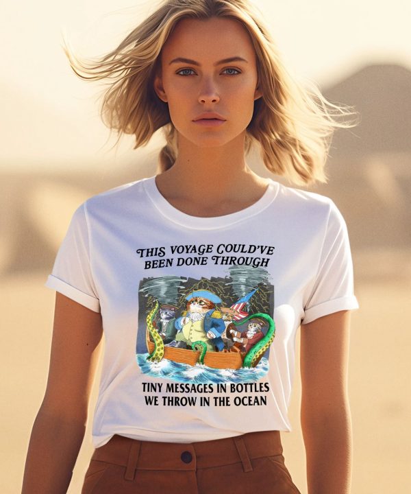 This Voyage Couldve Been Done Through Tiny Messages In Bottles We Throw In The Ocean Shirt3