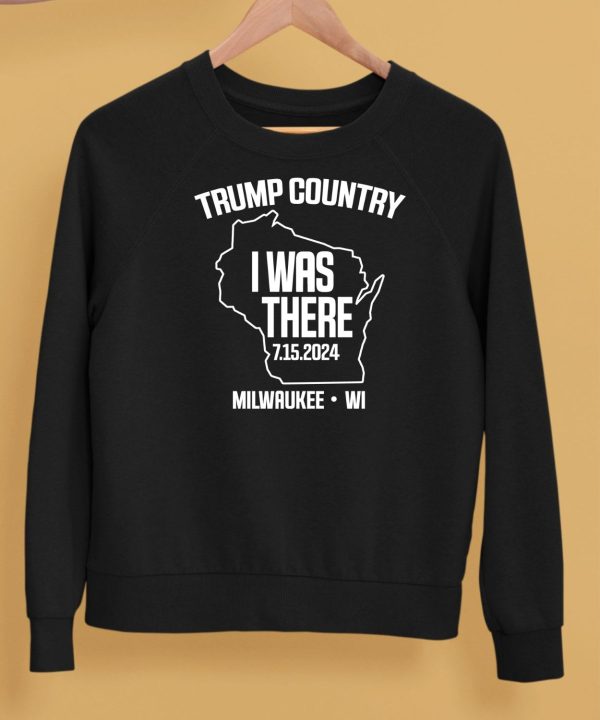 Trump Country I Was There 7152024 MilwaukeeWi Shirt5