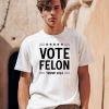 Vote Felon Trump 2024 Shirt0