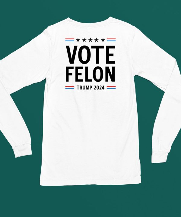 Vote Felon Trump 2024 Shirt4