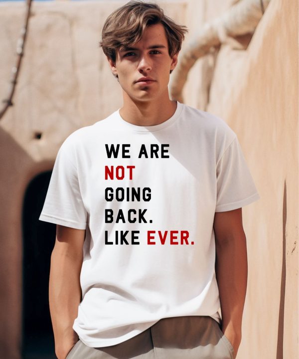 We Are Not Going Back Like Ever Shirt0