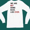 We Are Not Going Back Like Ever Shirt4