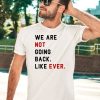 We Are Not Going Back Like Ever Shirt5