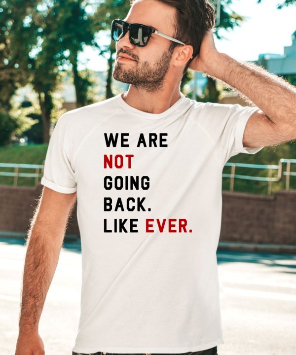 We Are Not Going Back Like Ever Shirt5