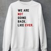 We Are Not Going Back Like Ever Shirt6