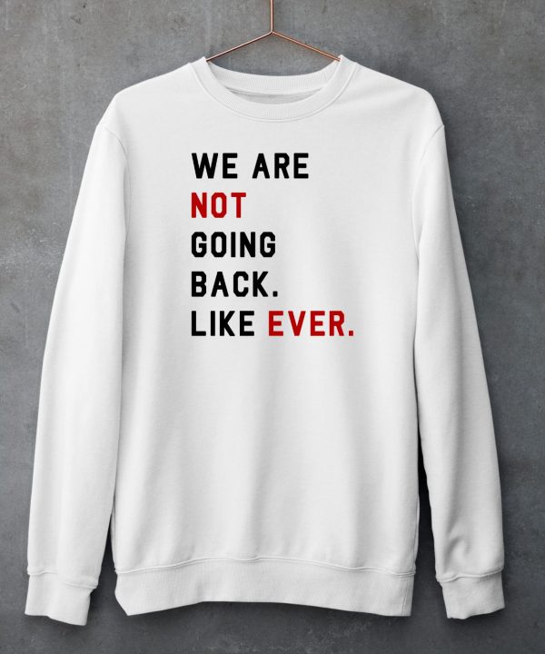 We Are Not Going Back Like Ever Shirt6